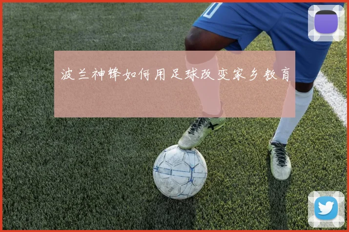 波兰神锋如何用足球改变家乡教育