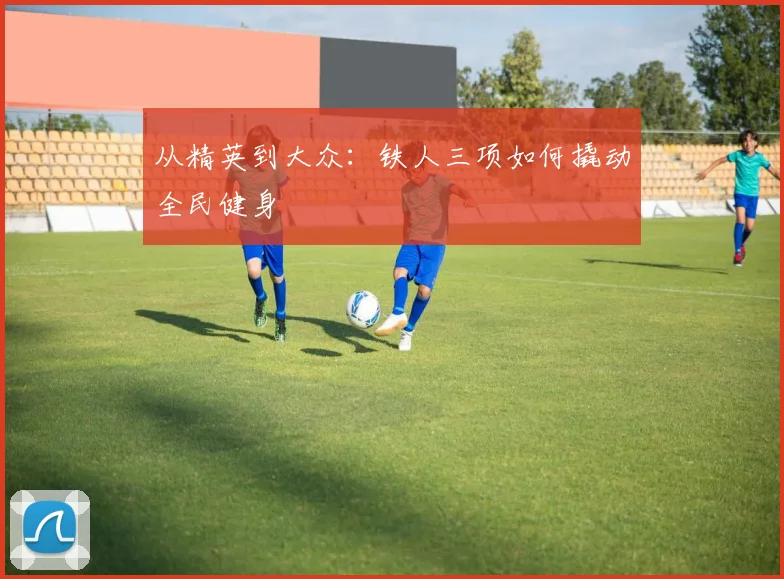 从精英到大众：铁人三项如何撬动全民健身
