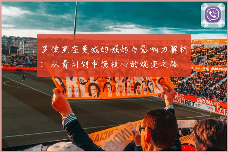 罗德里在曼城的崛起与影响力解析：从青训到中场核心的蜕变之路