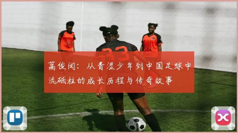蒿俊闵：从青涩少年到中国足球中流砥柱的成长历程与传奇故事