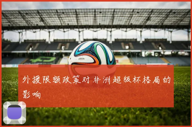 外援限额政策对非洲超级杯格局的影响