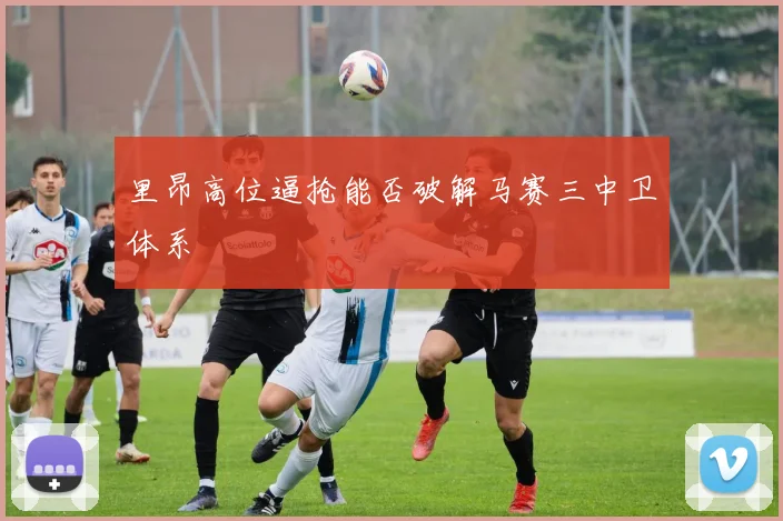 里昂高位逼抢能否破解马赛三中卫体系