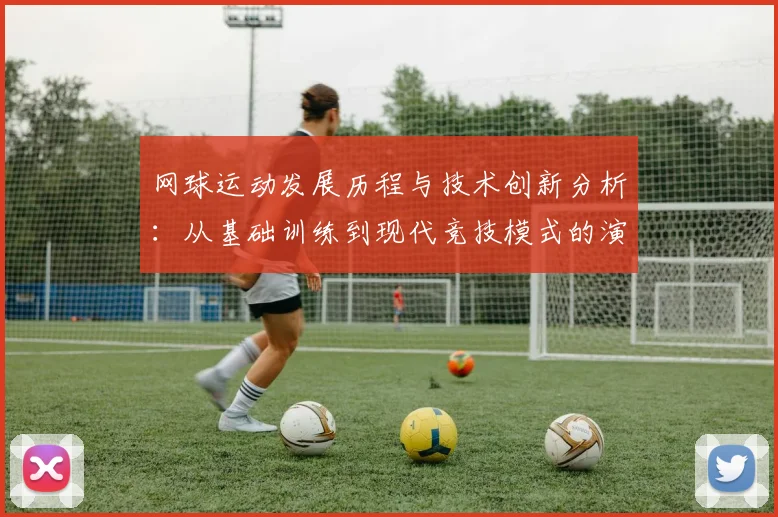 网球运动发展历程与技术创新分析：从基础训练到现代竞技模式的演变
