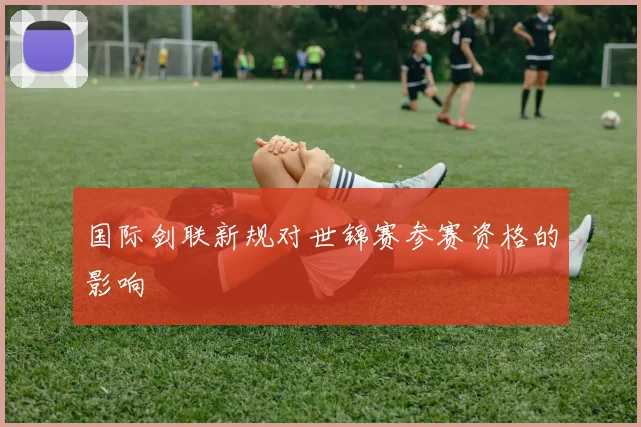 国际剑联新规对世锦赛参赛资格的影响