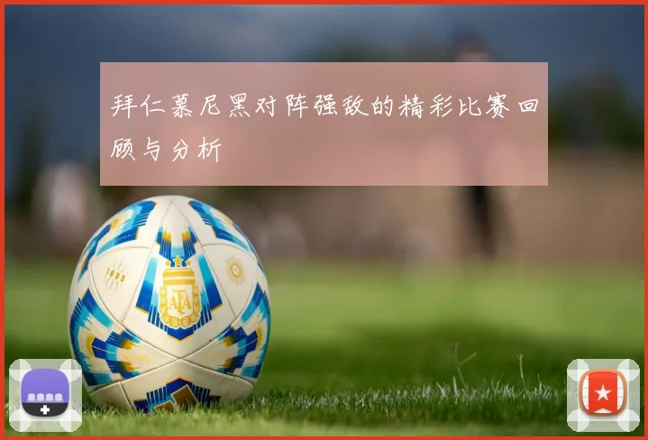 拜仁慕尼黑对阵强敌的精彩比赛回顾与分析