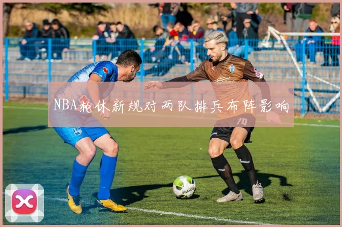NBA轮休新规对两队排兵布阵影响
