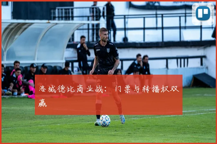 洛城德比商业战：门票与转播权双赢