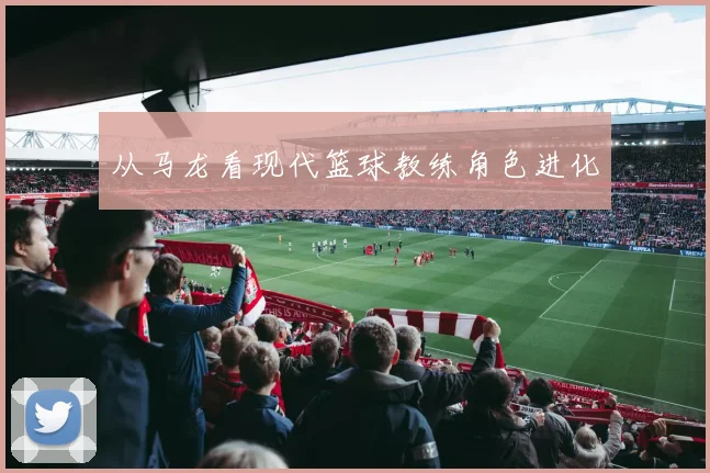 从马龙看现代篮球教练角色进化