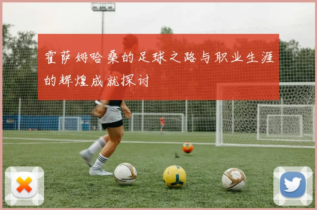 霍萨姆哈桑的足球之路与职业生涯的辉煌成就探讨