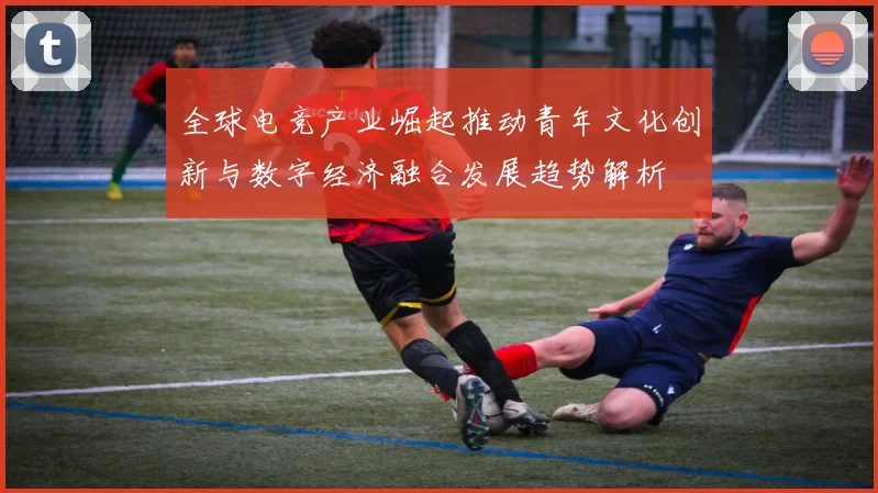 全球电竞产业崛起推动青年文化创新与数字经济融合发展趋势解析