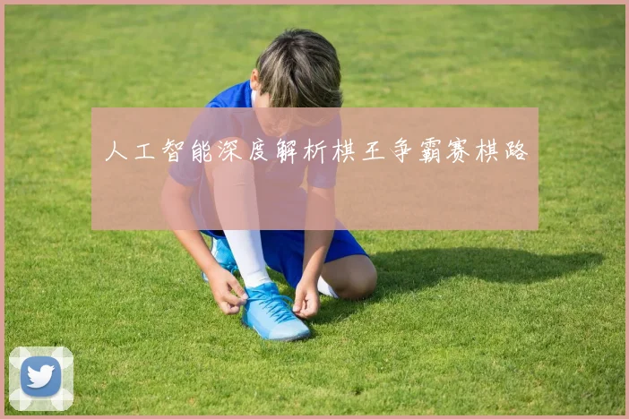 人工智能深度解析棋王争霸赛棋路